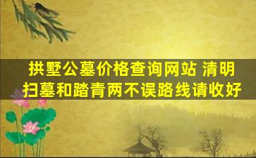 拱墅公墓价格查询网站 清明扫墓和踏青两不误路线请收好